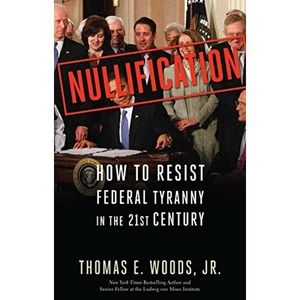 Nullification: How to Resist Federal Tyranny in the 21st Century
